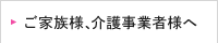 ご家族様、介護事業者様へ