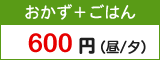 おかず+ごはん600円